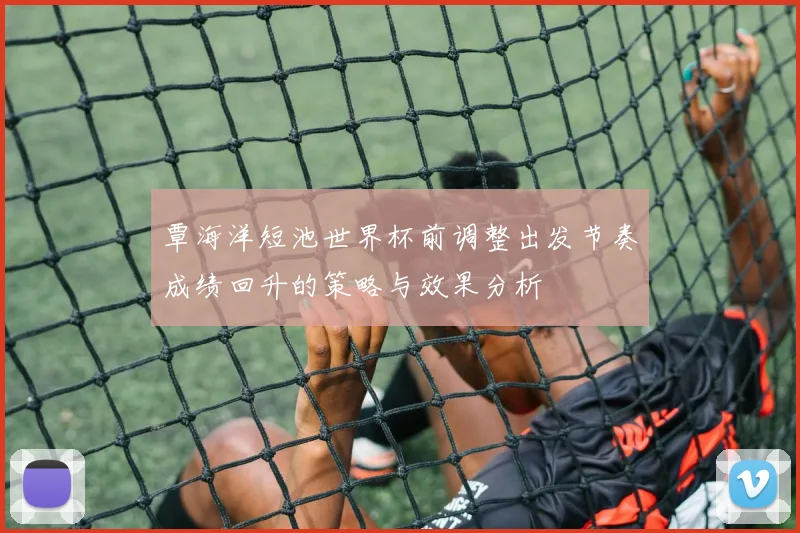 覃海洋短池世界杯前调整出发节奏成绩回升的策略与效果分析