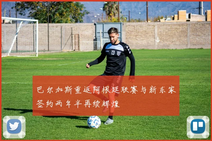 巴尔加斯重返阿根廷联赛与新东家签约两年半再续辉煌
