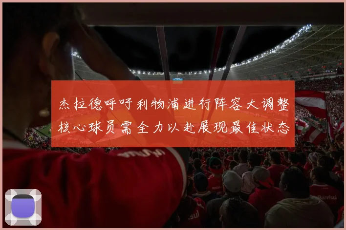 杰拉德呼吁利物浦进行阵容大调整核心球员需全力以赴展现最佳状态