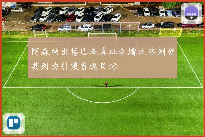 阿森纳出售巴洛贡机会增大热刺将其列为引援首选目标